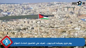 يوم حزين يعيشه الأردنيون.. تعرف على تفاصيل الحادث المؤثر